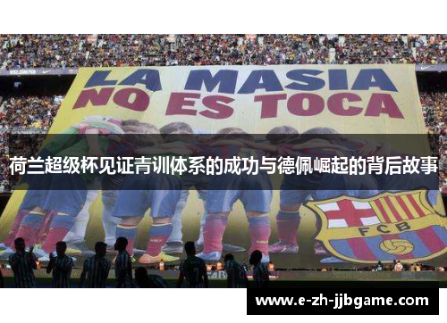 荷兰超级杯见证青训体系的成功与德佩崛起的背后故事 荷兰超级杯见证青训体系的成功与德佩崛起的背后故事