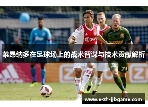 莱昂纳多在足球场上的战术智谋与技术贡献解析 莱昂纳多在足球场上的战术智谋与技术贡献解析