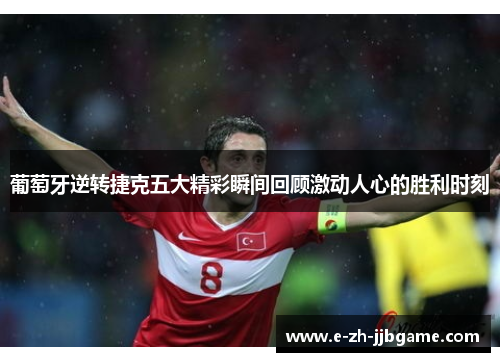 葡萄牙逆转捷克五大精彩瞬间回顾激动人心的胜利时刻