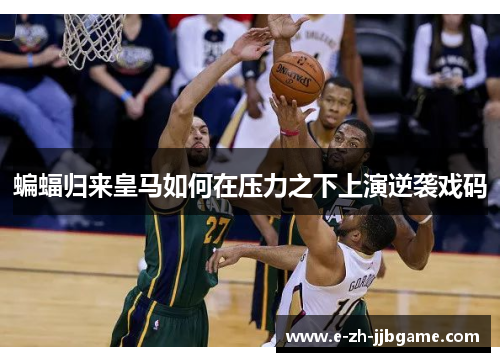 蝙蝠归来皇马如何在压力之下上演逆袭戏码 蝙蝠归来皇马如何在压力之下上演逆袭戏码