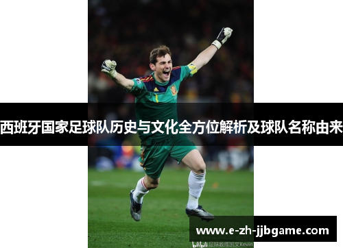 西班牙国家足球队历史与文化全方位解析及球队名称由来 西班牙国家足球队历史与文化全方位解析及球队名称由来