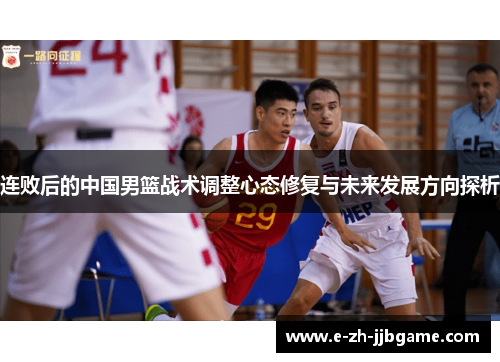 连败后的中国男篮战术调整心态修复与未来发展方向探析