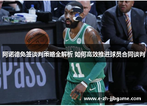 阿诺德免签谈判策略全解析 如何高效推进球员合同谈判