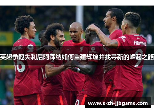 英超争冠失利后阿森纳如何重建辉煌并找寻新的崛起之路 英超争冠失利后阿森纳如何重建辉煌并找寻新的崛起之路