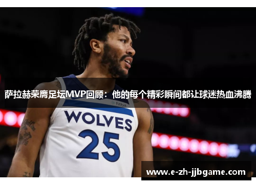 萨拉赫荣膺足坛MVP回顾：他的每个精彩瞬间都让球迷热血沸腾