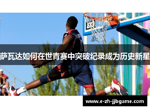 萨瓦达如何在世青赛中突破纪录成为历史新星 萨瓦达如何在世青赛中突破纪录成为历史新星
