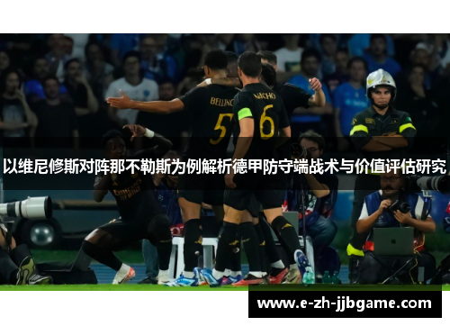 以维尼修斯对阵那不勒斯为例解析德甲防守端战术与价值评估研究 以维尼修斯对阵那不勒斯为例解析德甲防守端战术与价值评估研究