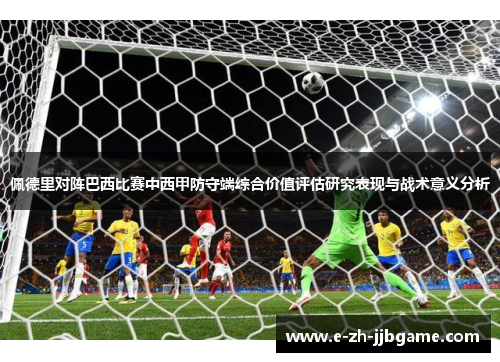 佩德里对阵巴西比赛中西甲防守端综合价值评估研究表现与战术意义分析 佩德里对阵巴西比赛中西甲防守端综合价值评估研究表现与战术意义分析