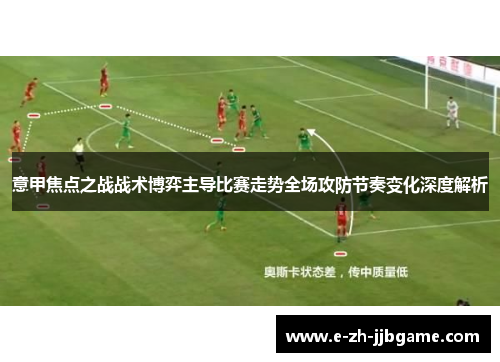 意甲焦点之战战术博弈主导比赛走势全场攻防节奏变化深度解析 意甲焦点之战战术博弈主导比赛走势全场攻防节奏变化深度解析