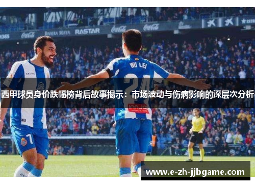 西甲球员身价跌幅榜背后故事揭示:市场波动与伤病影响的深层次分析 西甲球员身价跌幅榜背后故事揭示:市场波动与伤病影响的深层次分析