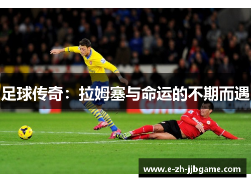 足球传奇:拉姆塞与命运的不期而遇 足球传奇:拉姆塞与命运的不期而遇