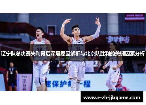 辽宁队总决赛失利背后深层原因解析与北京队胜利的关键因素分析 辽宁队总决赛失利背后深层原因解析与北京队胜利的关键因素分析