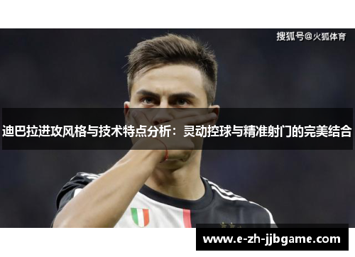迪巴拉进攻风格与技术特点分析:灵动控球与精准射门的完美结合 迪巴拉进攻风格与技术特点分析:灵动控球与精准射门的完美结合