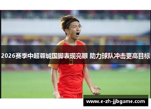 2026赛季中超蓉城国脚表现亮眼 助力球队冲击更高目标 2026赛季中超蓉城国脚表现亮眼 助力球队冲击更高目标