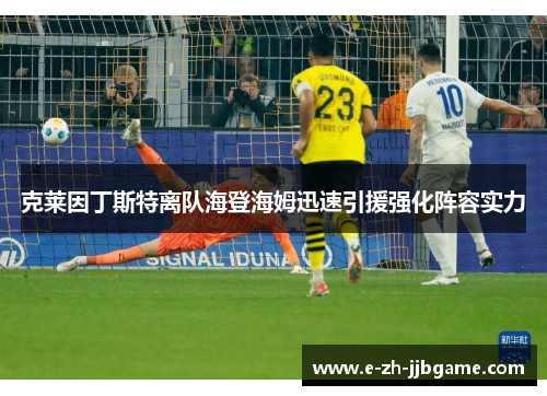 克莱因丁斯特离队海登海姆迅速引援强化阵容实力 克莱因丁斯特离队海登海姆迅速引援强化阵容实力
