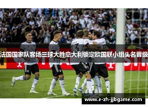 法国国家队客场三球大胜意大利锁定欧国联小组头名晋级 法国国家队客场三球大胜意大利锁定欧国联小组头名晋级