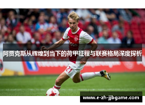 阿贾克斯从辉煌到当下的荷甲征程与联赛格局深度探析