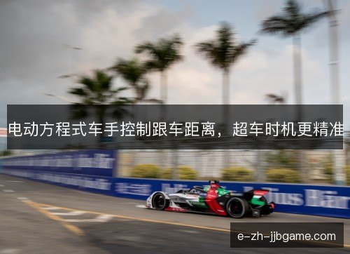 电动方程式车手控制跟车距离,超车时机更精准 电动方程式车手控制跟车距离,超车时机更精准