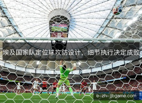 埃及国家队定位球攻防设计，细节执行决定成败
