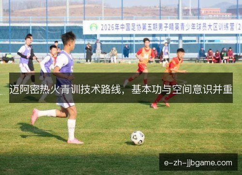 迈阿密热火青训技术路线，基本功与空间意识并重