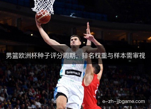 男篮欧洲杯种子评分周期，排名权重与样本需审视